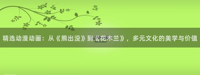 国产精品视频不卡：精选动漫动画：从《熊出没》到《花木兰》，多元文化的美学与价值
